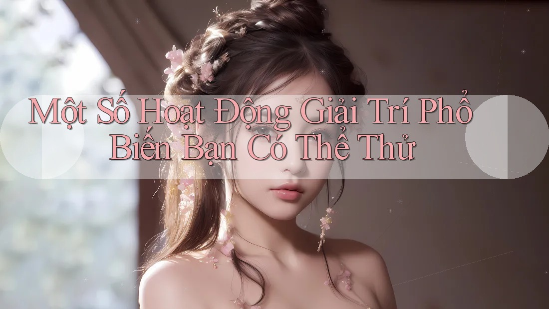 Một Số Hoạt Động Giải Trí Phổ Biến Bạn Có Thể Thử