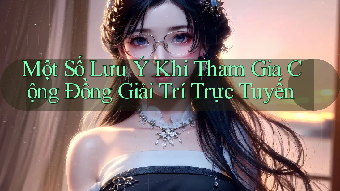Một Số Lưu Ý Khi Tham Gia Cộng Đồng Giải Trí Trực Tuyến
