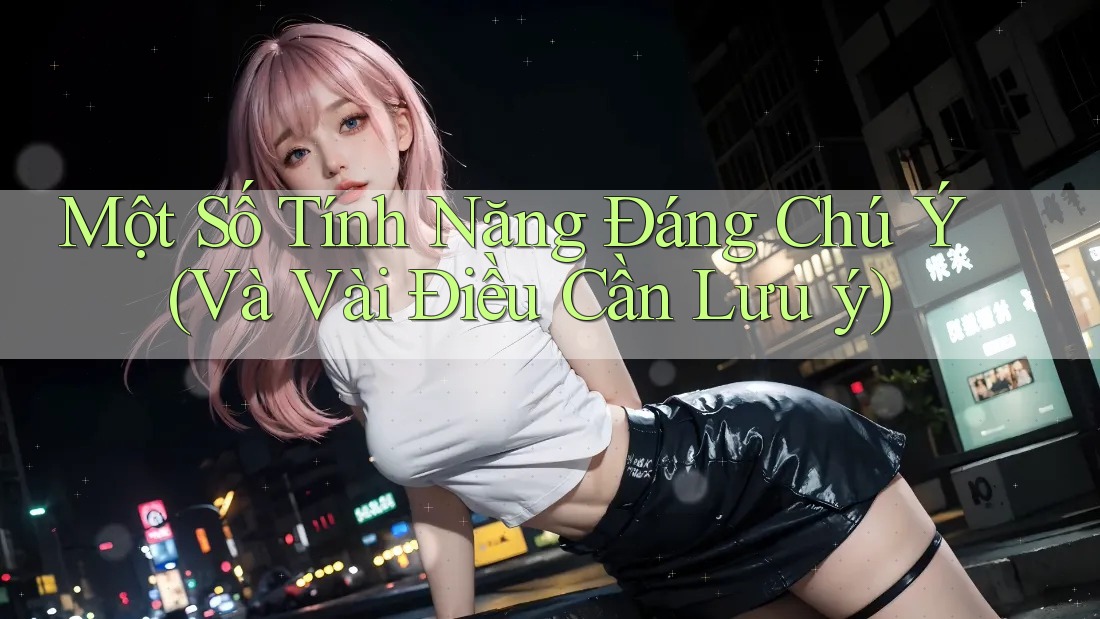 Một Số Tính Năng Đáng Chú Ý (Và Vài Điều Cần Lưu ý)
