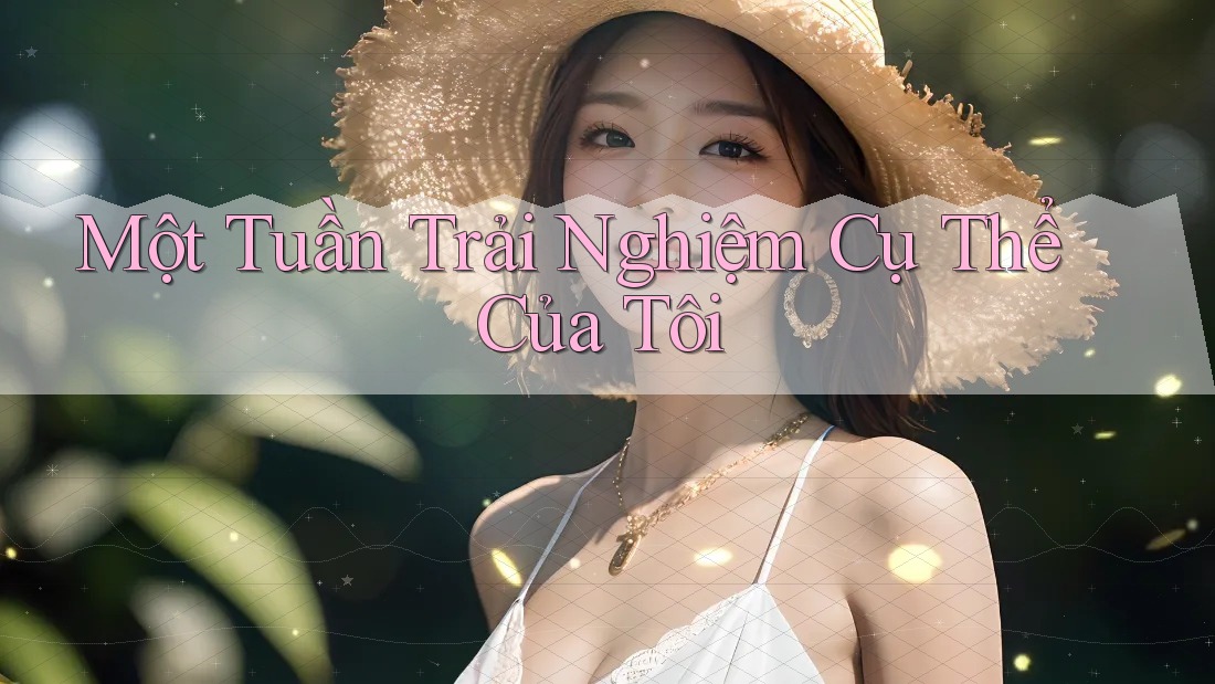 Một Tuần Trải Nghiệm Cụ Thể Của Tôi