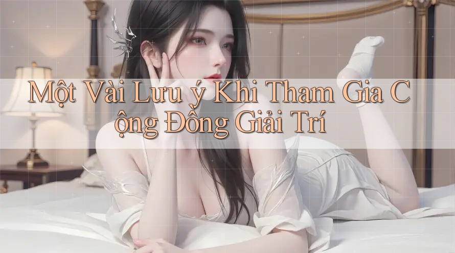 Một Vài Lưu ý Khi Tham Gia Cộng Đồng Giải Trí