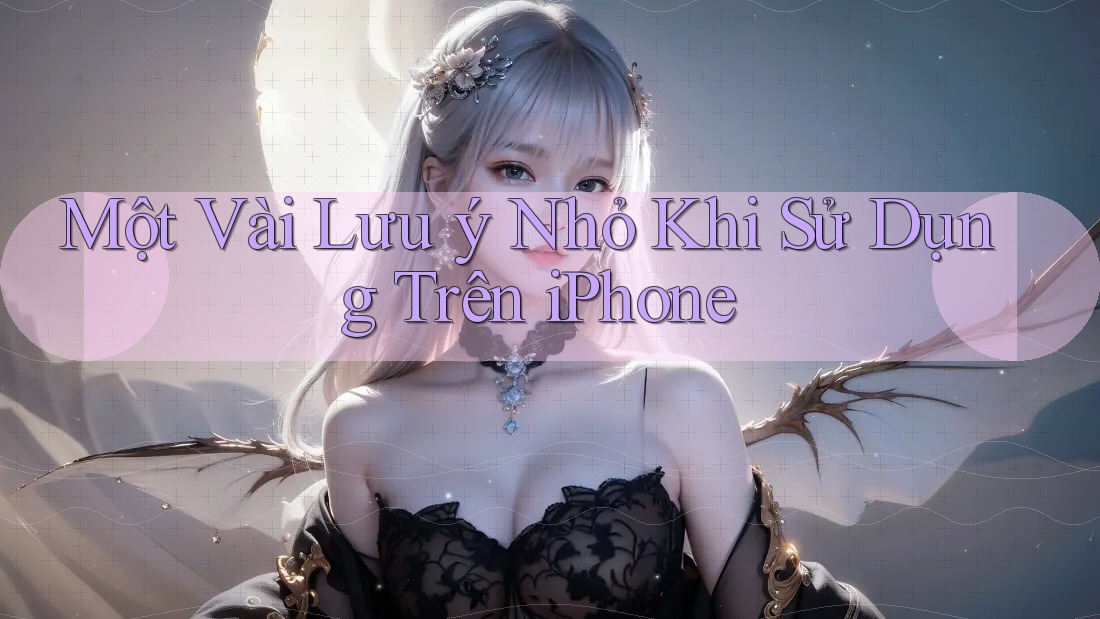 Một Vài Lưu ý Nhỏ Khi Sử Dụng Trên iPhone