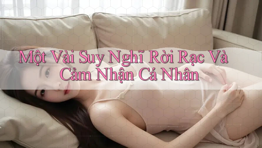 Một Vài Suy Nghĩ Rời Rạc Và Cảm Nhận Cá Nhân Một Vài Suy Nghĩ Rời Rạc Và Cảm Nhận Cá Nhân