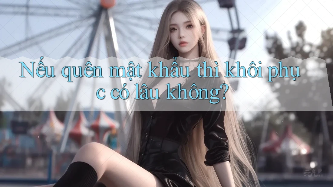 Nếu quên mật khẩu thì khôi phục có lâu không?