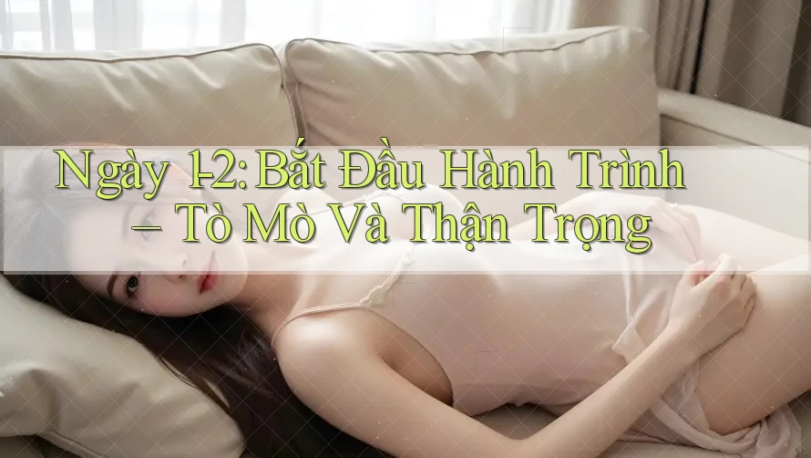 Ngày 1-2: Bắt Đầu Hành Trình – Tò Mò Và Thận Trọng