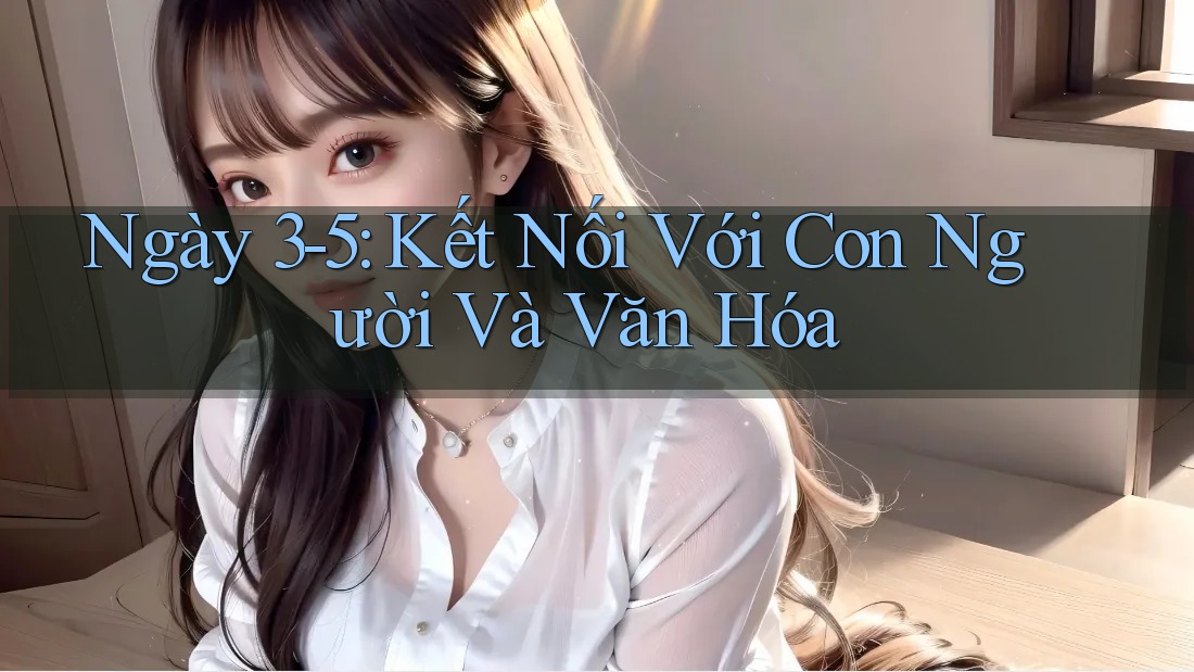 Ngày 3-5: Kết Nối Với Con Người Và Văn Hóa Ngày 3-5: Kết Nối Với Con Người Và Văn Hóa