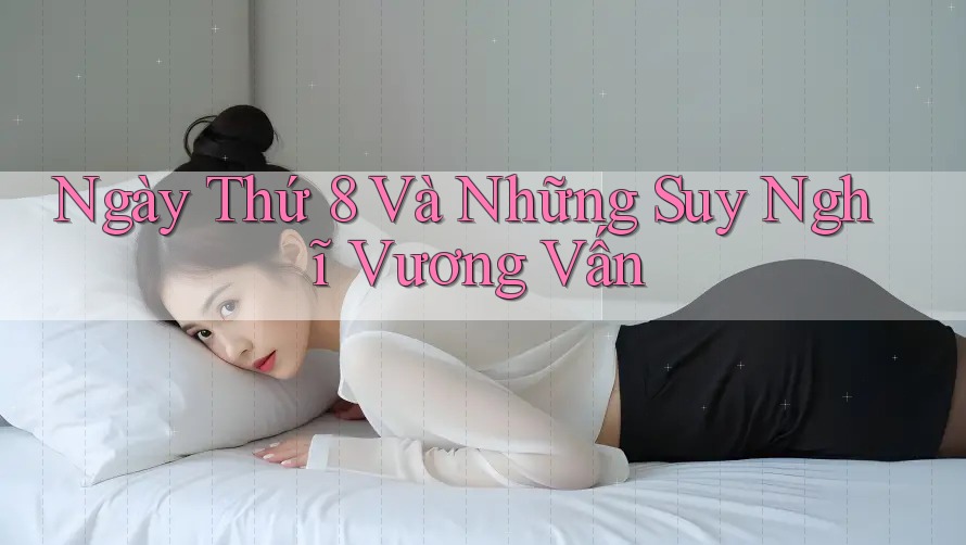 Ngày Thứ 8 Và Những Suy Nghĩ Vương Vấn