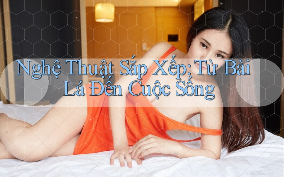 Nghệ Thuật Sắp Xếp: Từ Bài Lá Đến Cuộc Sống
