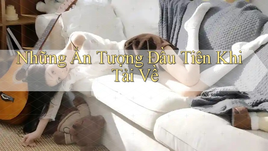 Những Ấn Tượng Đầu Tiên Khi Tải Về