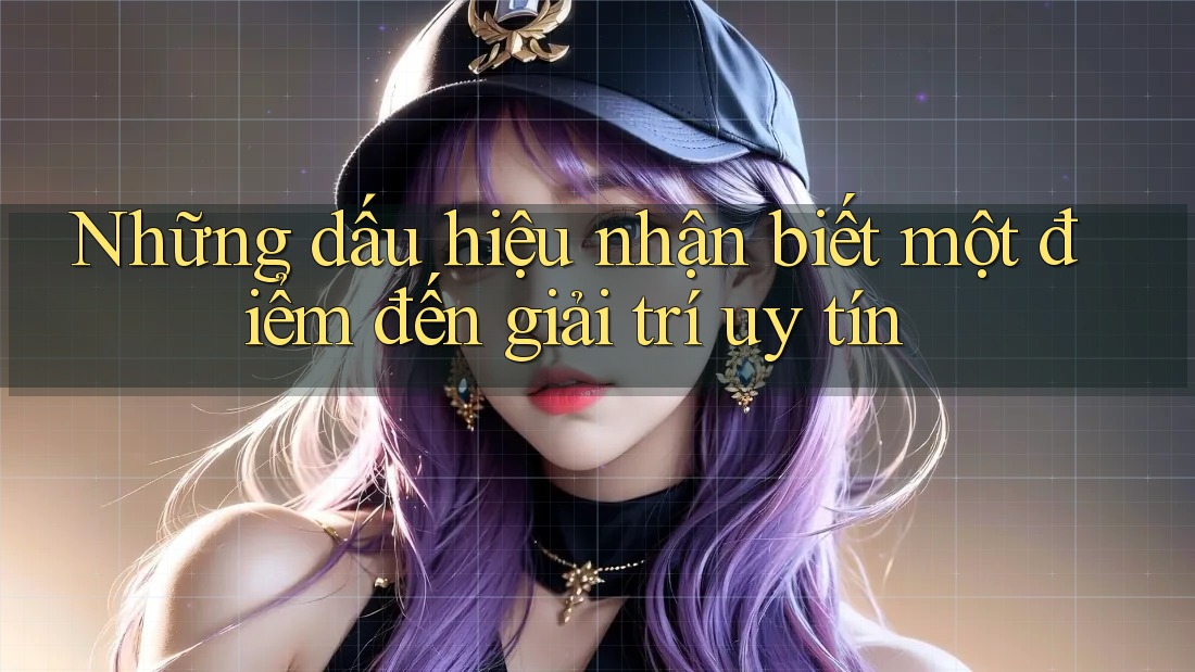 Những dấu hiệu nhận biết một điểm đến giải trí uy tín
