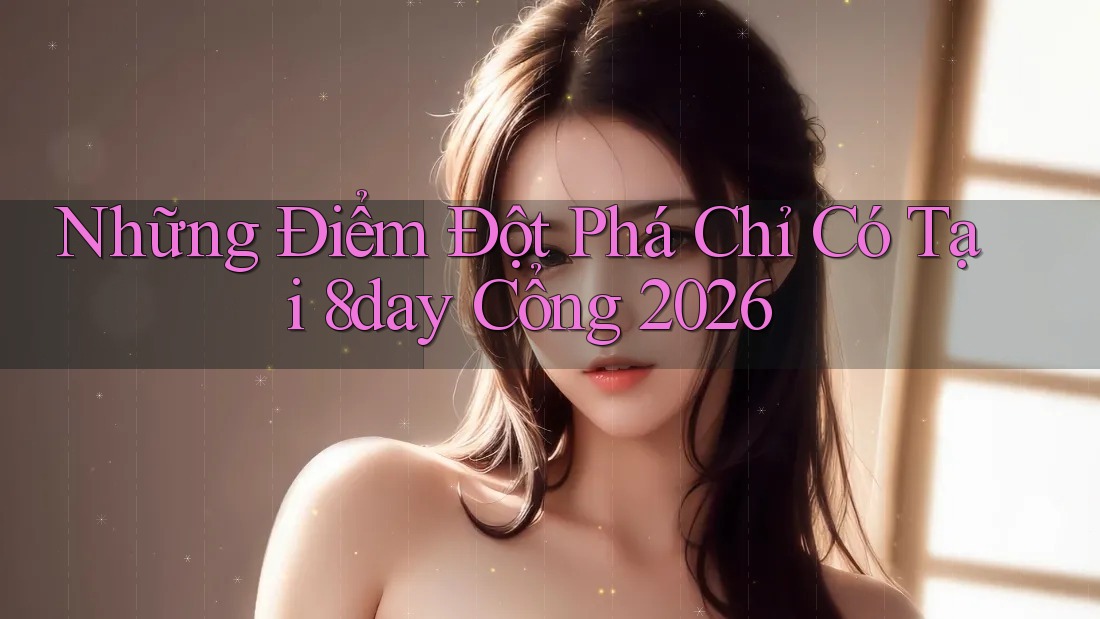Những Điểm Đột Phá Chỉ Có Tại 8day Cổng 2026
