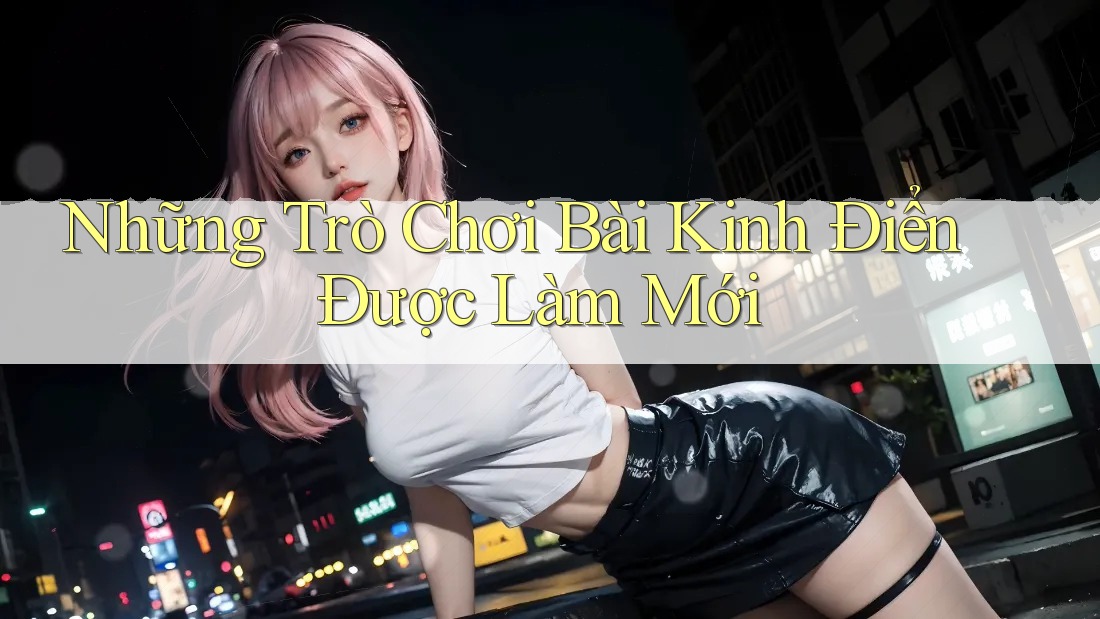 Những Trò Chơi Bài Kinh Điển Được Làm Mới