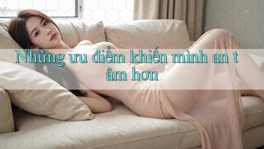 Những ưu điểm khiến mình an tâm hơn