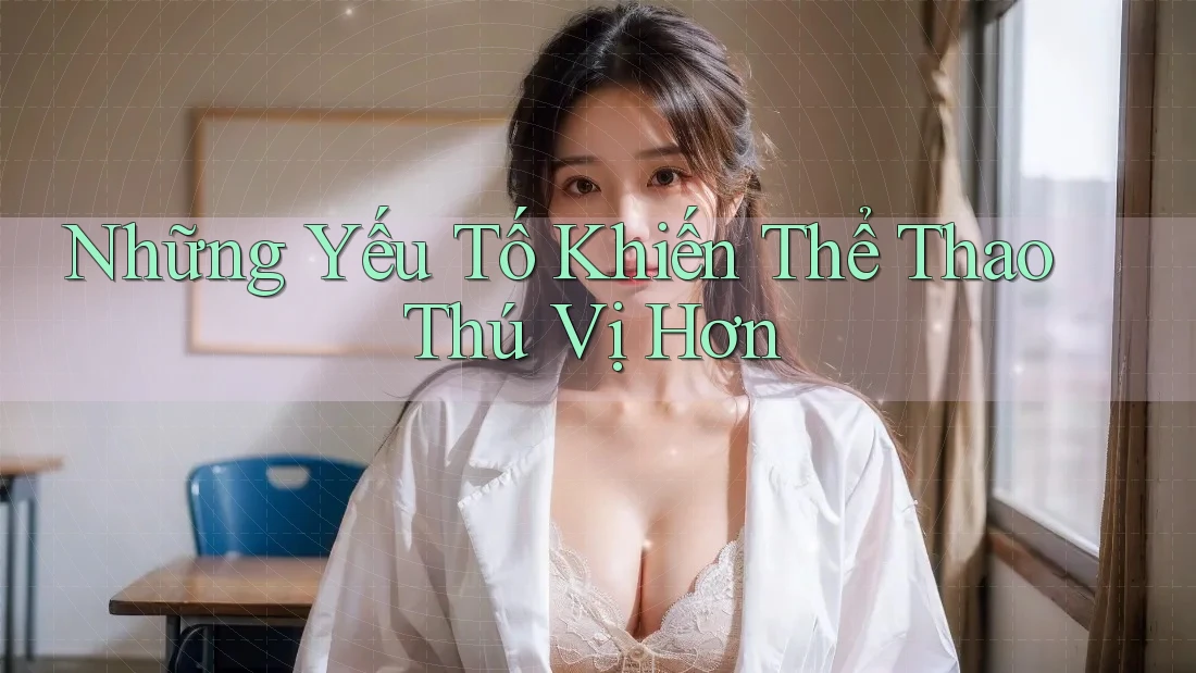 Những Yếu Tố Khiến Thể Thao Thú Vị Hơn