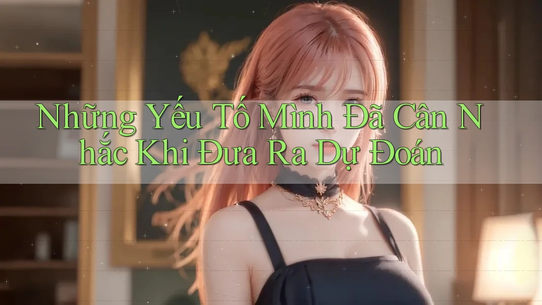 Những Yếu Tố Mình Đã Cân Nhắc Khi Đưa Ra Dự Đoán