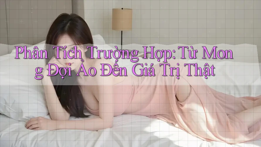 Phân Tích Trường Hợp: Từ Mong Đợi Ảo Đến Giá Trị Thật