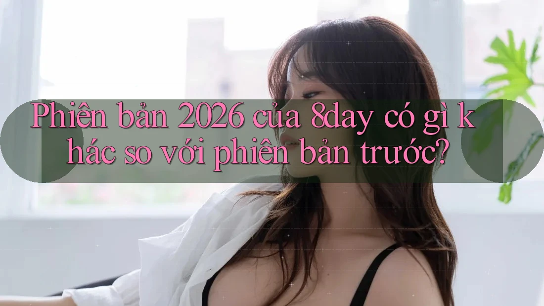 Phiên bản 2026 của 8day có gì khác so với phiên bản trước?