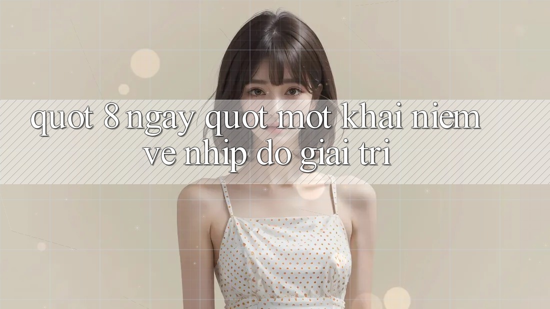 " 8 Ngày" - Một Khái Niệm Về Nhịp Độ Giải Trí