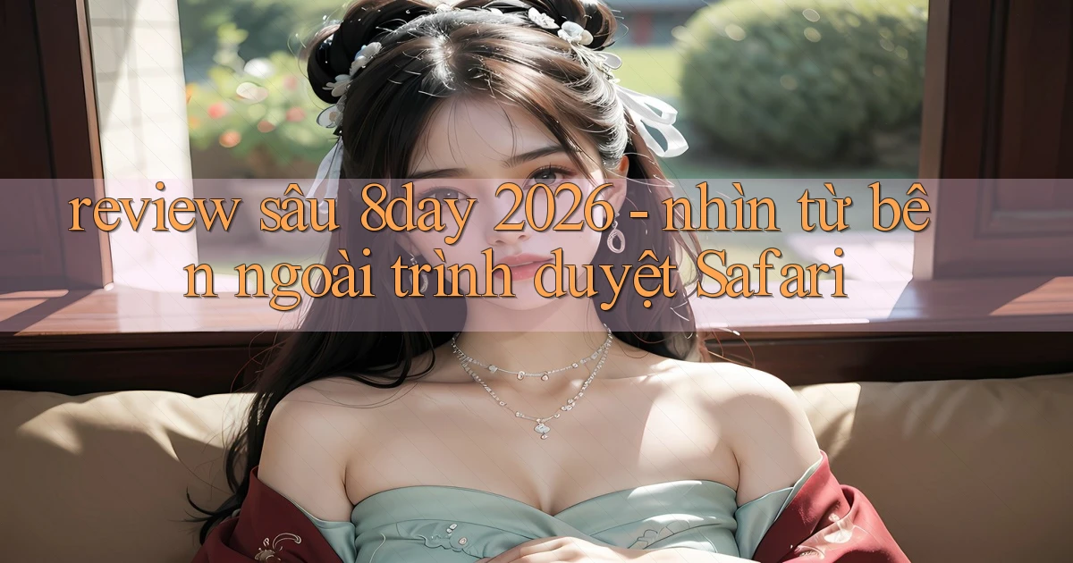 review sâu 8day 2026   nhìn từ bên ngoài trình duyệt Safari