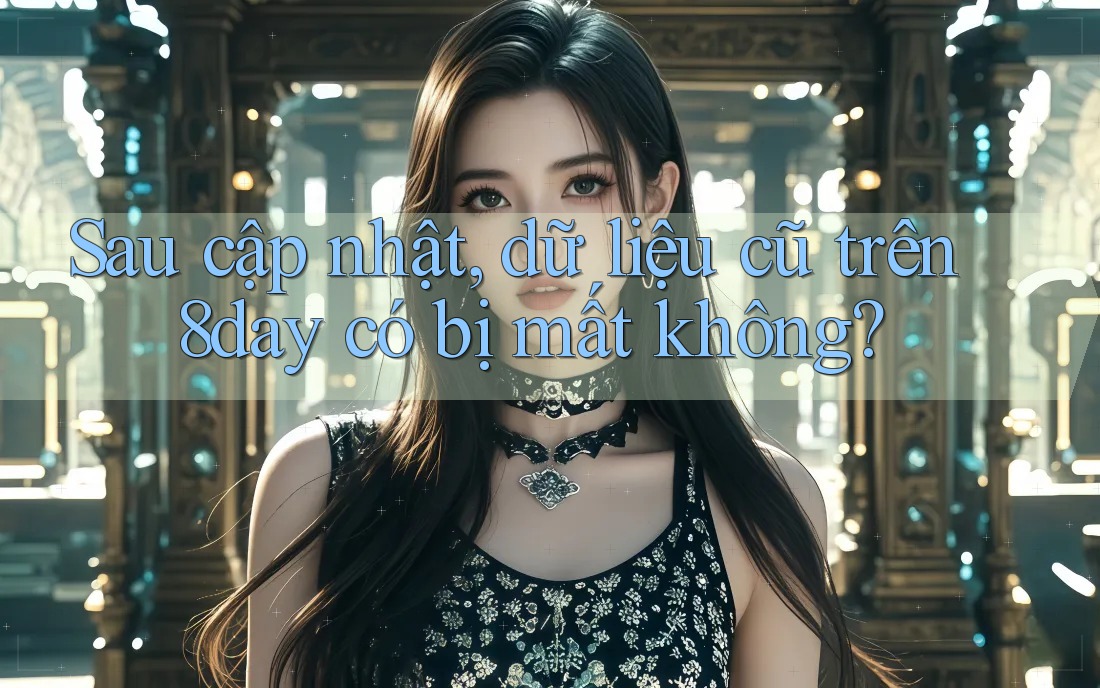 Sau cập nhật, dữ liệu cũ trên 8day có bị mất không?