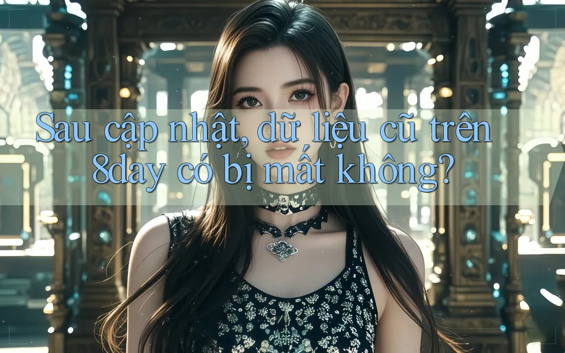 Sau cập nhật, dữ liệu cũ trên 8day có bị mất không?