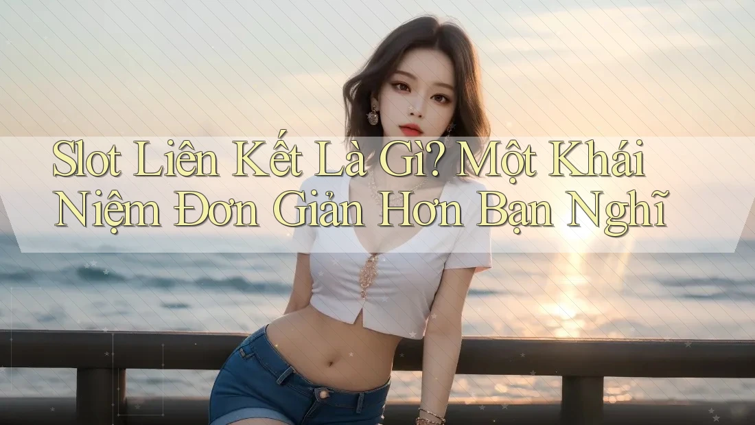 Slot Liên Kết Là Gì? Một Khái Niệm Đơn Giản Hơn Bạn Nghĩ