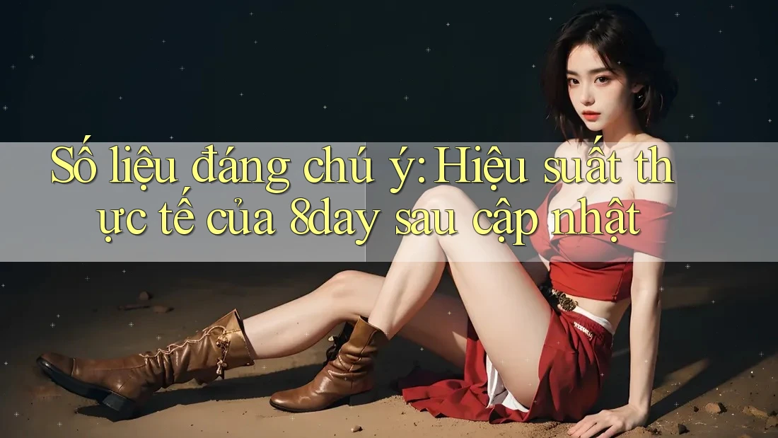 Số liệu đáng chú ý: Hiệu suất thực tế của 8day sau cập nhật