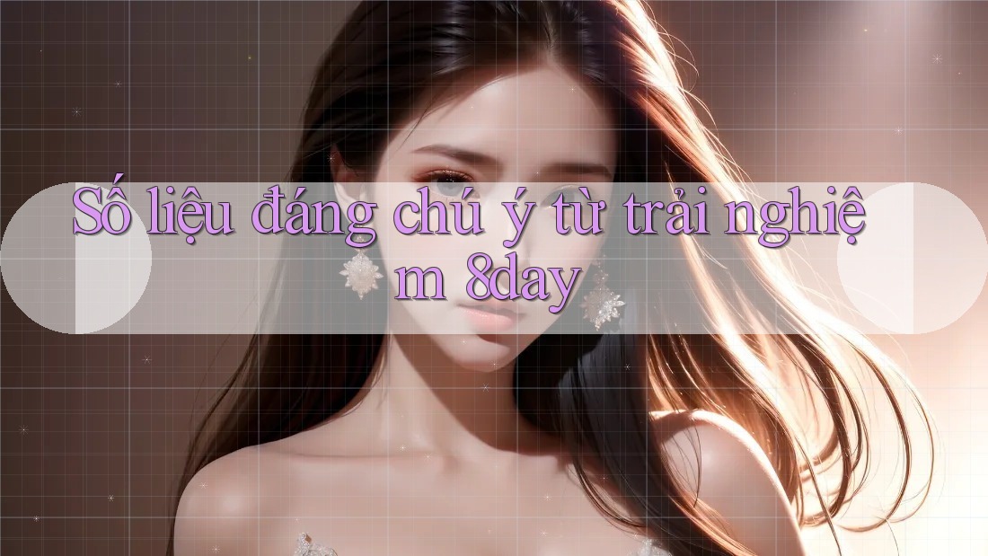 Số liệu đáng chú ý từ trải nghiệm 8day