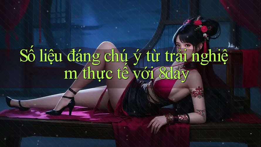 Số liệu đáng chú ý từ trải nghiệm thực tế với 8day