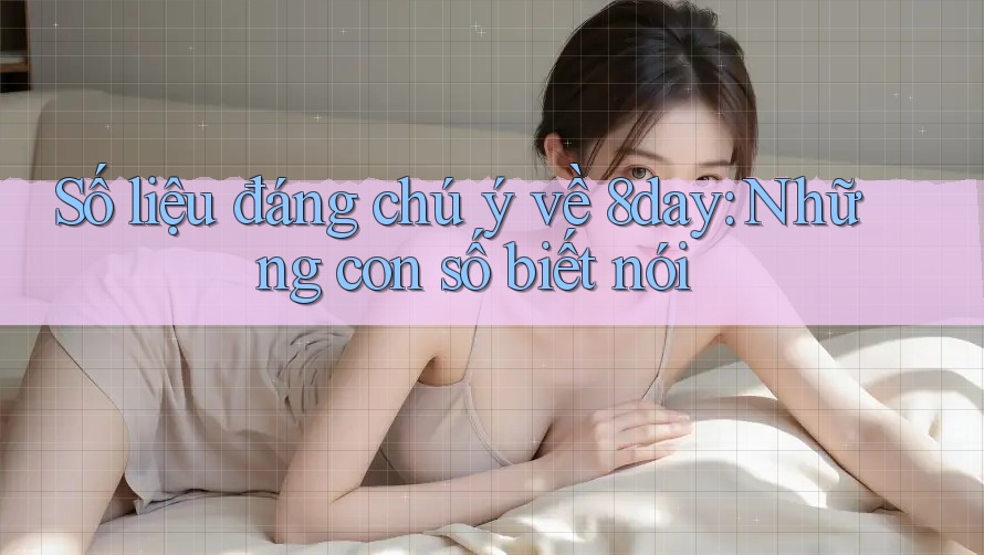 Số liệu đáng chú ý về 8day: những con số biết nói