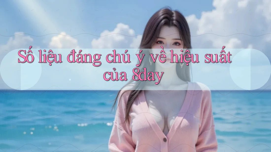 Số liệu đáng chú ý về hiệu suất của 8day Số liệu đáng chú ý về hiệu suất của 8day