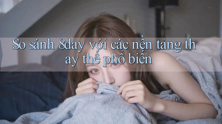 So sánh 8day với các nền tảng thay thế phổ biến