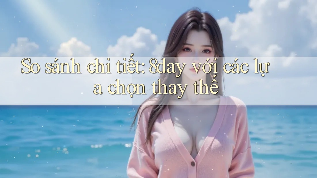 So sánh chi tiết: 8day với các lựa chọn thay thế