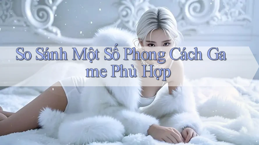 So Sánh Một Số Phong Cách Game Phù Hợp