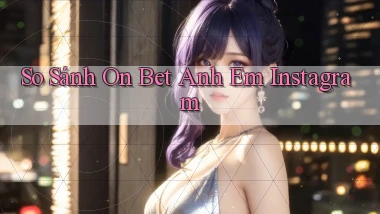 so sánh on bet anh em instagram