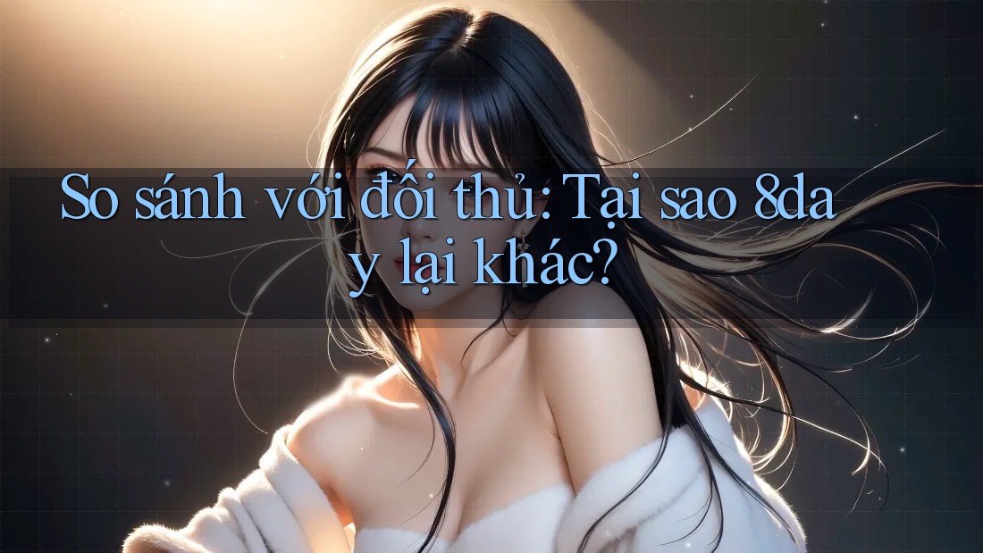 So sánh với đối thủ: Tại sao 8day lại khác?