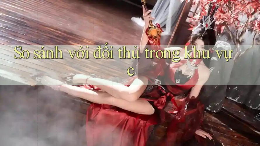 So sánh với đối thủ trong khu vực