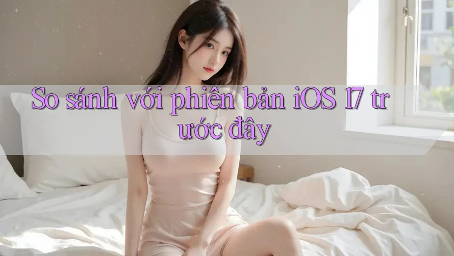 So sánh với phiên bản iOS 17 trước đây