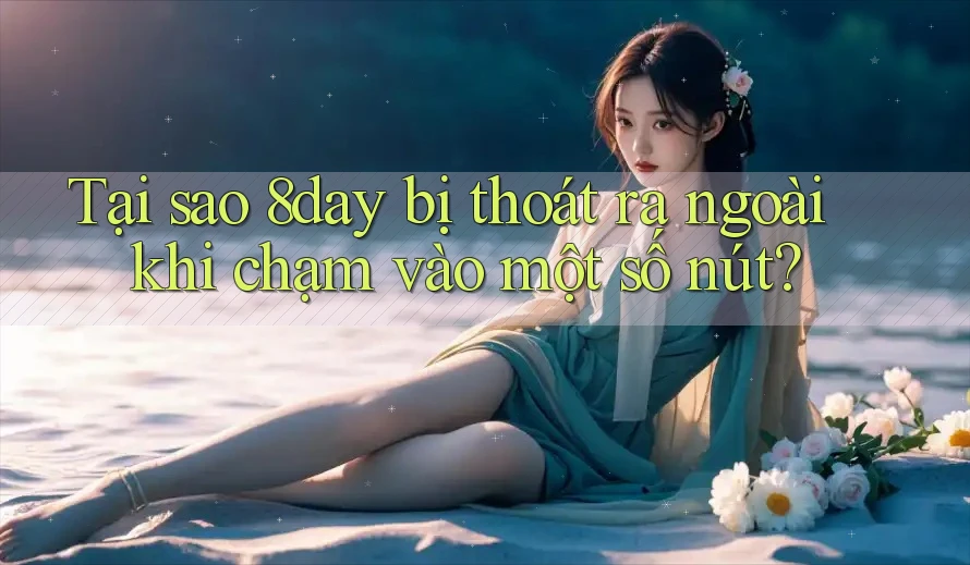Tại sao 8day bị thoát ra ngoài khi chạm vào một số nút?