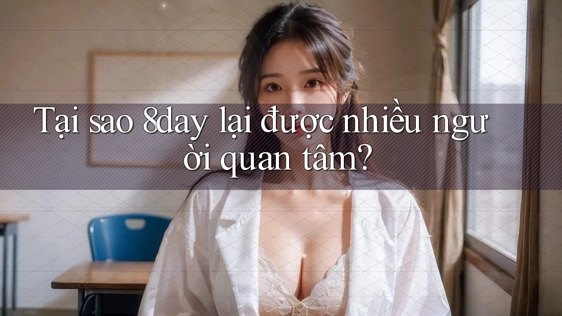 Tại sao 8day lại được nhiều người quan tâm?