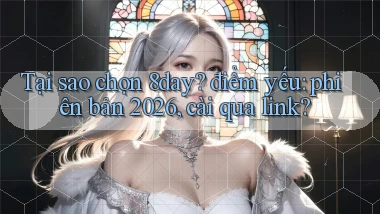 Tại sao chọn 8day điểm yếu phiên bản 2026, cài qua link