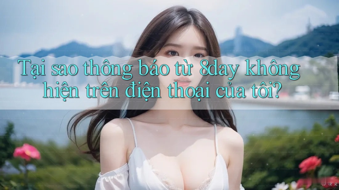 Tại sao thông báo từ 8day không hiện trên điện thoại của tôi?