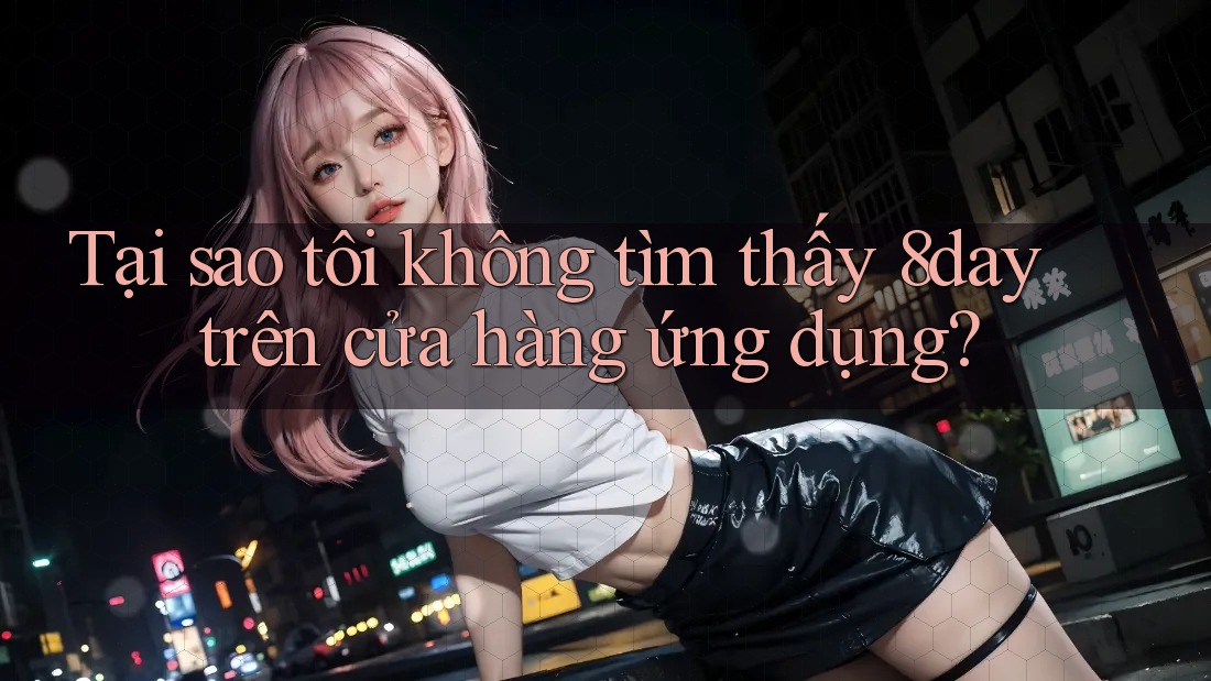 Tại sao tôi không tìm thấy 8day trên cửa hàng ứng dụng?
