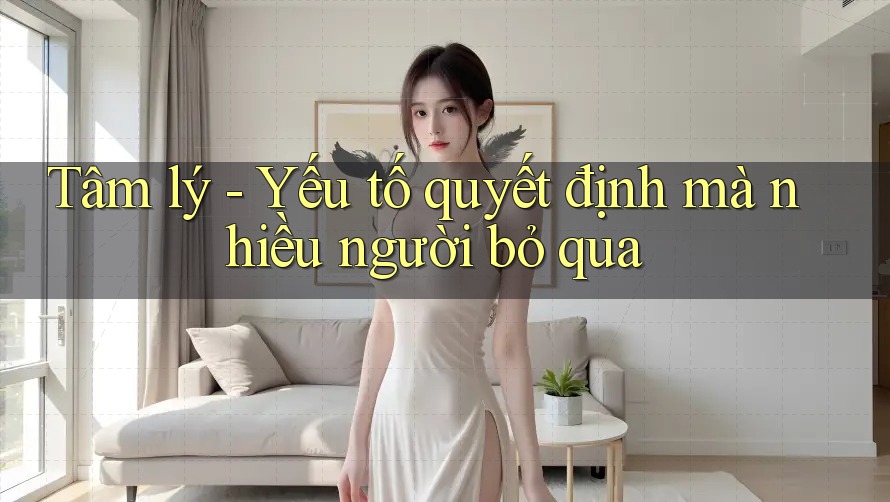 Tâm lý - Yếu tố quyết định mà nhiều người bỏ qua