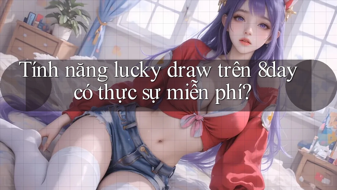 Tính năng lucky draw trên 8day có thực sự miễn phí?