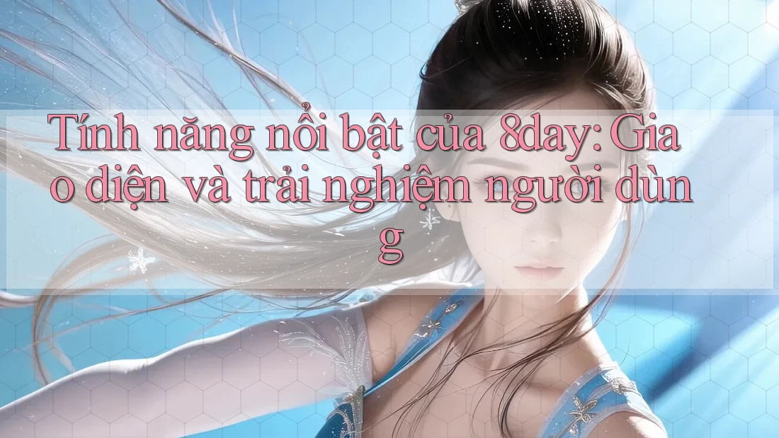 Tính năng nổi bật của 8day: Giao diện và trải nghiệm người dùng