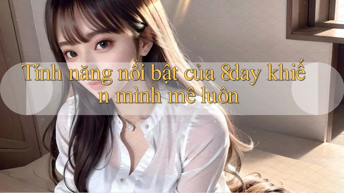 Tính năng nổi bật của 8day khiến mình mê luôn