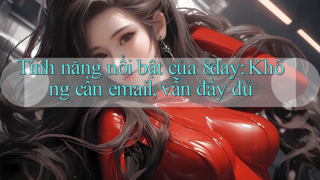 Tính năng nổi bật của 8day: Không cần email, vẫn đầy đủ