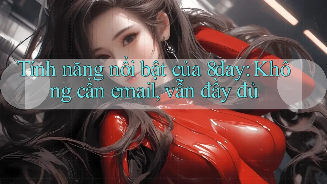Tính năng nổi bật của 8day: Không cần email, vẫn đầy đủ