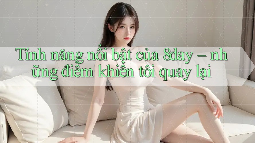 Tính năng nổi bật của 8day – những điểm khiến tôi quay lại
